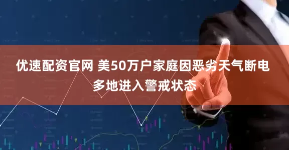 优速配资官网 美50万户家庭因恶劣天气断电 多地进入警戒状态