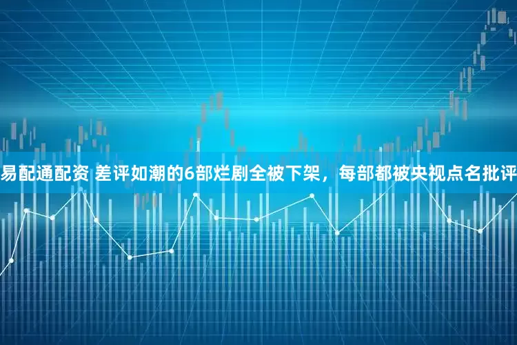 易配通配资 差评如潮的6部烂剧全被下架，每部都被央视点名批评