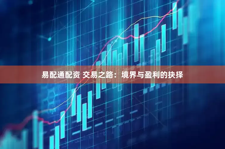 易配通配资 交易之路：境界与盈利的抉择