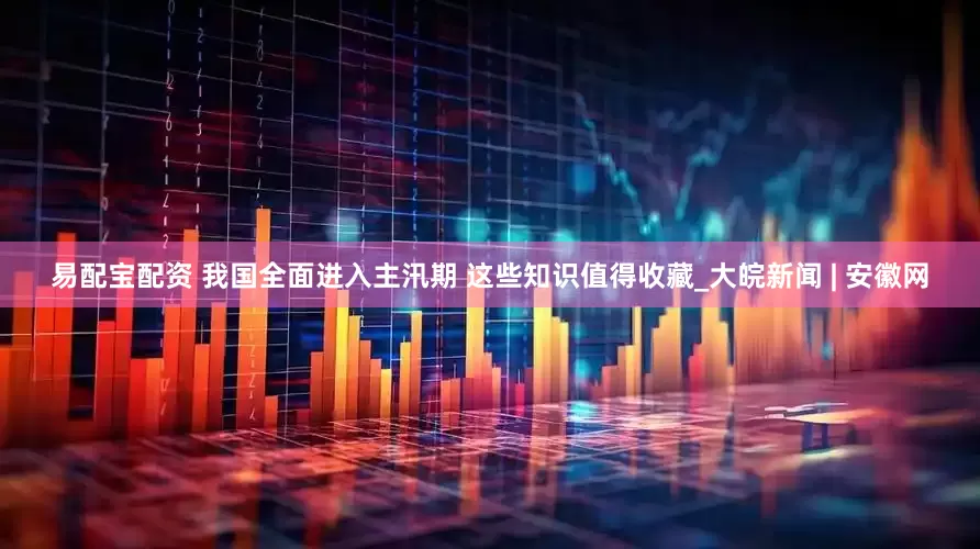 易配宝配资 我国全面进入主汛期 这些知识值得收藏_大皖新闻 | 安徽网
