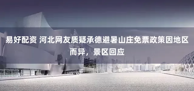 易好配资 河北网友质疑承德避暑山庄免票政策因地区而异，景区回应