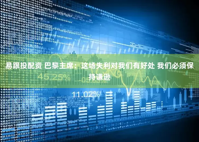 易跟投配资 巴黎主席：这场失利对我们有好处 我们必须保持谦逊