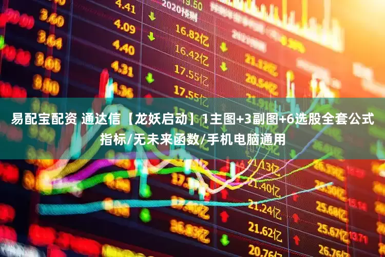 易配宝配资 通达信【龙妖启动】1主图+3副图+6选股全套公式指标/无未来函数/手机电脑通用