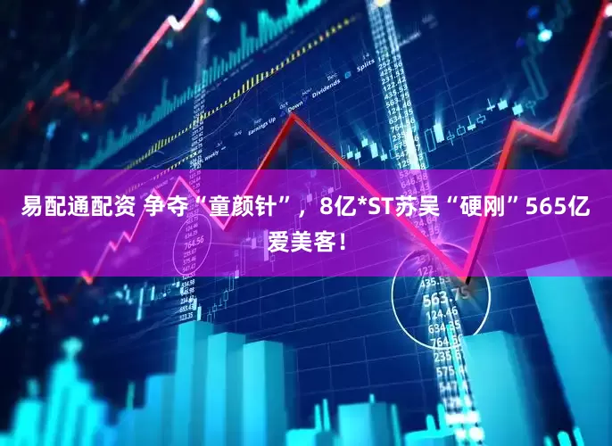 易配通配资 争夺“童颜针”，8亿*ST苏吴“硬刚”565亿爱美客！