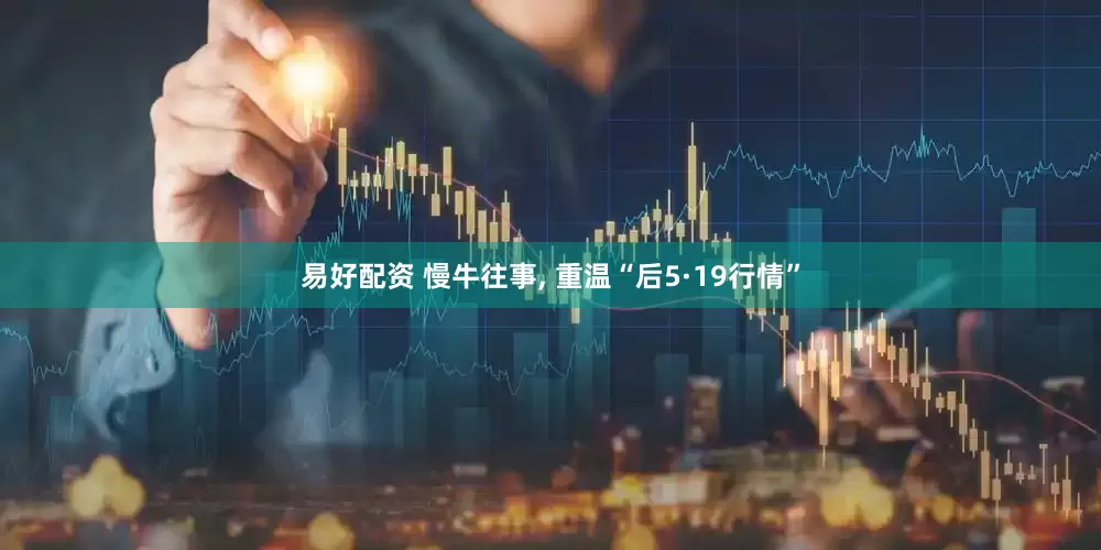 易好配资 慢牛往事, 重温“后5·19行情”