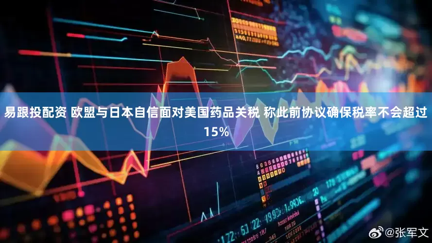 易跟投配资 欧盟与日本自信面对美国药品关税 称此前协议确保税率不会超过15%