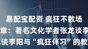 易配宝配资 疯狂不散场，智能启新章：著名文化学者张龙谈李阳与“疯狂伴习”的教育新价值