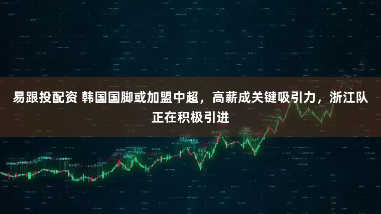 易跟投配资 韩国国脚或加盟中超,高薪成关键吸引力,浙江队正在积极引进