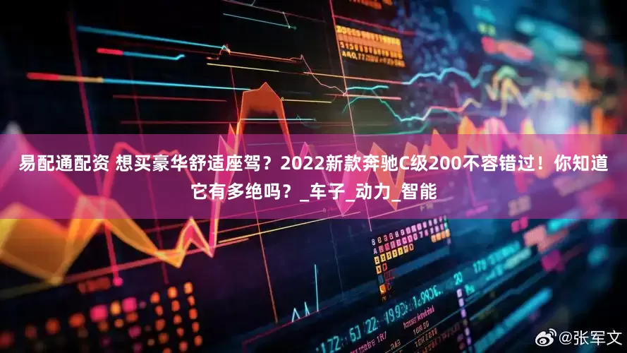 易配通配资 想买豪华舒适座驾？2022新款奔驰C级200不容错过！你知道它有多绝吗？_车子_动力_智能