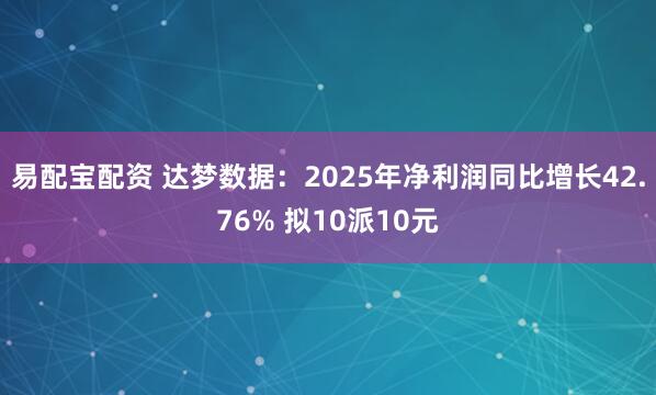 易配宝配资 达梦数据：2025年净利润同比增长42.76% 拟10派10元